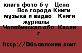 книга фото б/у › Цена ­ 200 - Все города Книги, музыка и видео » Книги, журналы   . Челябинская обл.,Касли г.